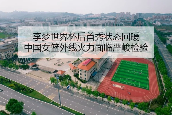 李梦世界杯后首秀状态回暖 中国女篮外线火力面临严峻检验