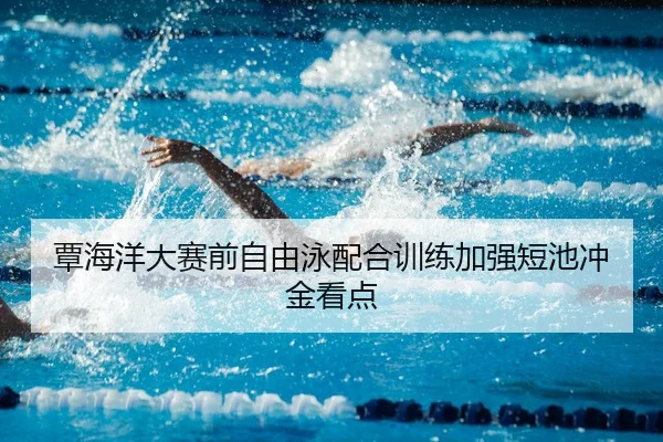 覃海洋大赛前自由泳配合训练加强短池冲金看点